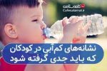 علائم کم آبی در کودکان و راه‌های درمان آن